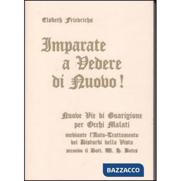 Imparate a vedere di nuovo! Nuovi percorsi di guarigione per occhi malati. Con le istruzioni per l'auto-trattamento dei disturbi