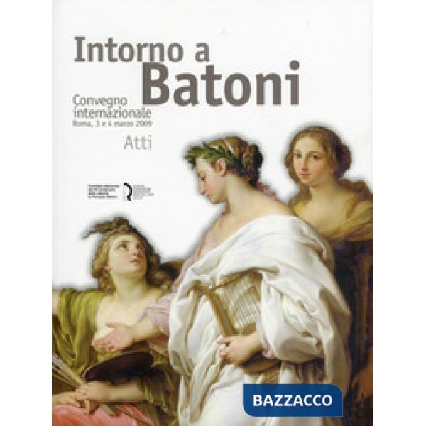 Intorno a Batoni. Atti del Convegno internazionale (Roma, 3-4 marzo 2009). Ediz.