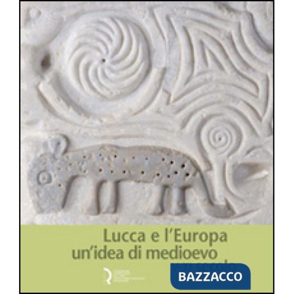 Lucca e l'Europa. Un'idea di Medioevo (V-XI secolo). Catalogo della mostra (Lucc