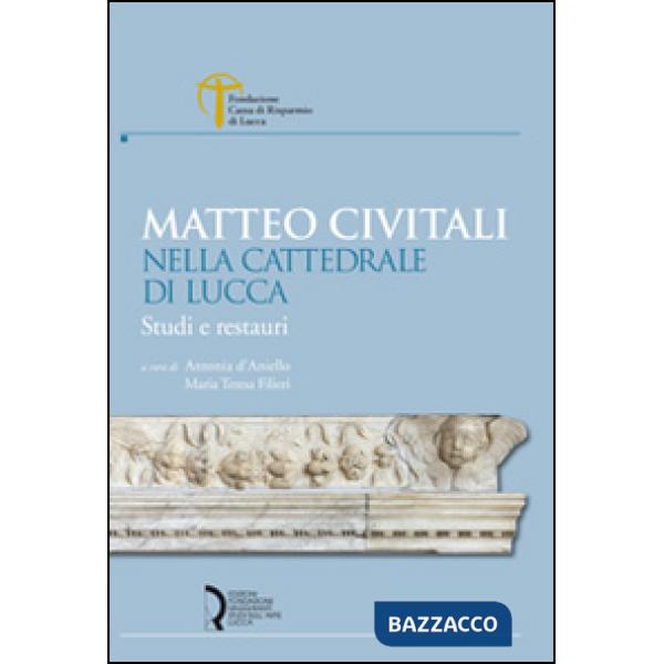 Matteo Civitali nella cattedrale di Lucca. Studi e restauri
