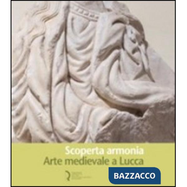 Scoperta armonia. Arte medievale a Lucca