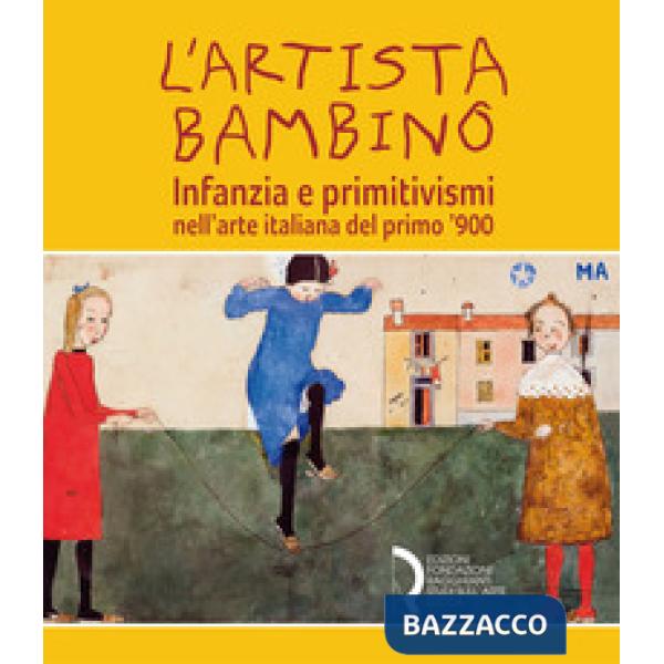 Artista bambino. Infanzia e primitivismi nell'arte italiana del primo Novecento. Catalogo della mostra (Lucca, 17 marzo-2 giugno