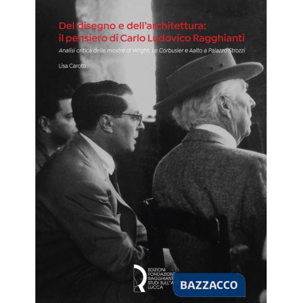 Del disegno e dell'architettura: il pensiero di Carlo Ludovico Ragghianti. Analisi critica delle mostre di Wright, Le Corbusier 