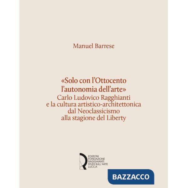 «Solo con l'Ottocento l'autonomia dell'arte». Carlo Ludovico Ragghianti e la cultura artistico-architettonica dal Neoclassicismo