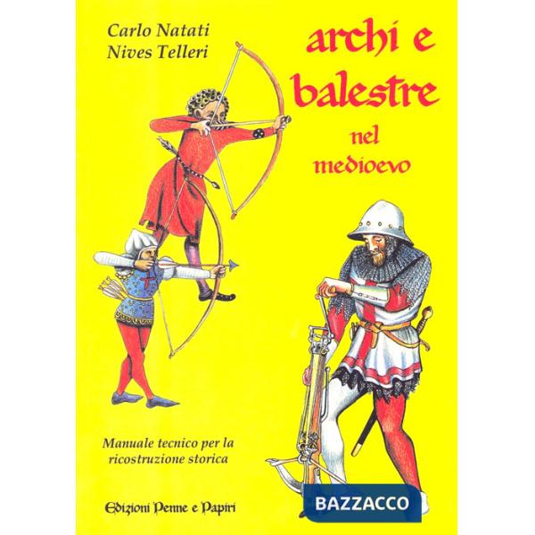 Archi e balestre nel Medioevo. Manuale tecnico di ricostruzione storica