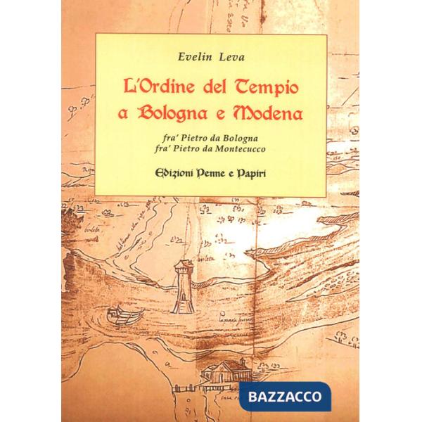 Ordine del Tempio a Bologna e Modena. Fra' Pietro da Bologna, fra' Pietro da Montecucco (L')