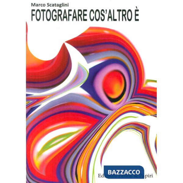 Fotografare cos'altro è. Pensieri, proposte, riflessioni e idee per valorizzare la propria vena creativa e diventare fotografi m