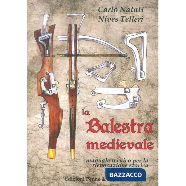 Balestra medievale. Manuale tecnico per la rievocazione storica (La)