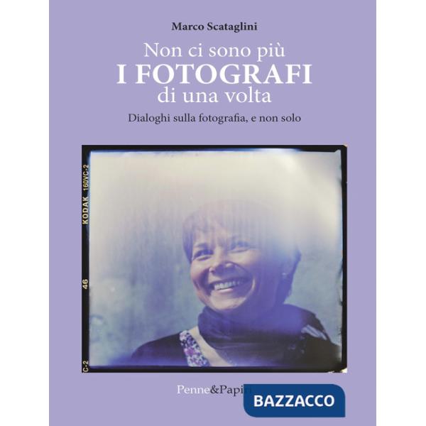 Non ci sono più i fotografi di una volta. Dialoghi sulla fotografia, e non solo