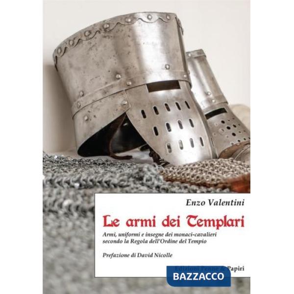 Armi dei Templari. Armi, uniformi e insegne dei monaci-cavalieri secondo la Regola dell'Ordine del Tempio (Le)