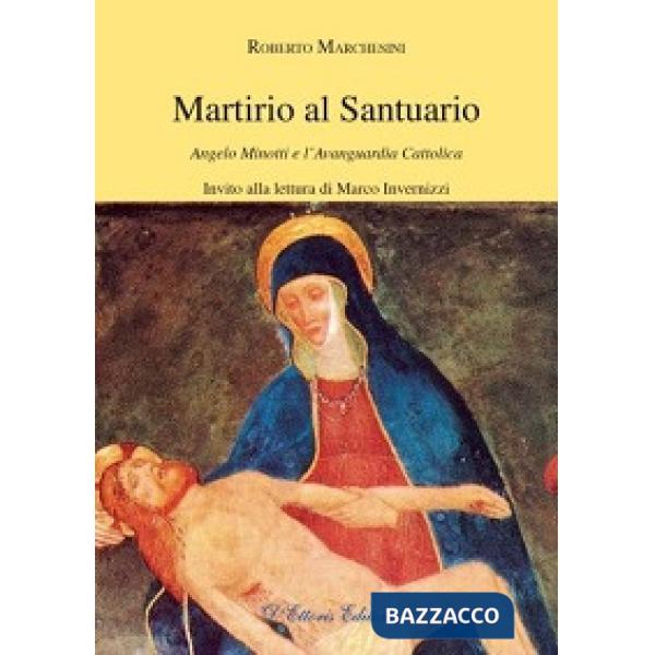 Martirio al santuario. Angelo Minotti e l'avanguardia cattolica