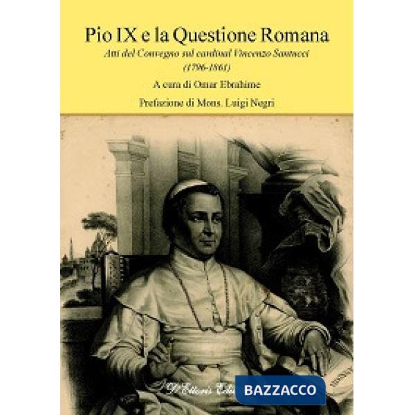 Pio IX e la questione romana. Atti del Convegno sul cardinal Vincenzo Santucci (1796-1861)