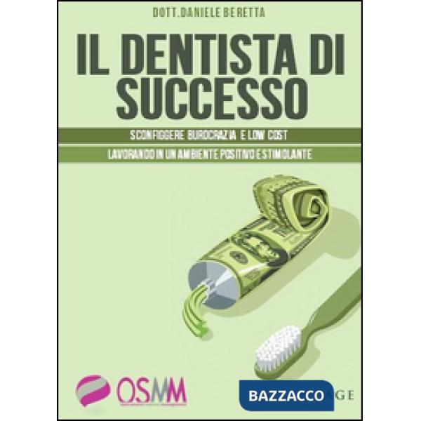 Dentista di successo. Sconfiggere burocrazia e low cost lavorando in un ambiente positivo e stimolante (Il)