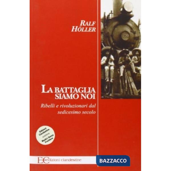 Battaglia siamo noi. Ribelli e rivoluzionari dal sedicesimo secolo (La)
