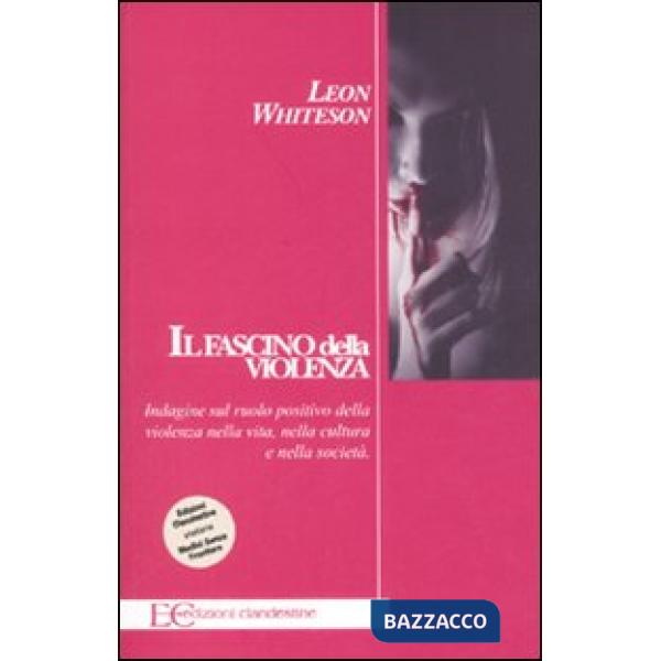 Fascino della violenza. Indagine sul ruolo positivo della violenza nella vita, nella cultura e nella società (Il)