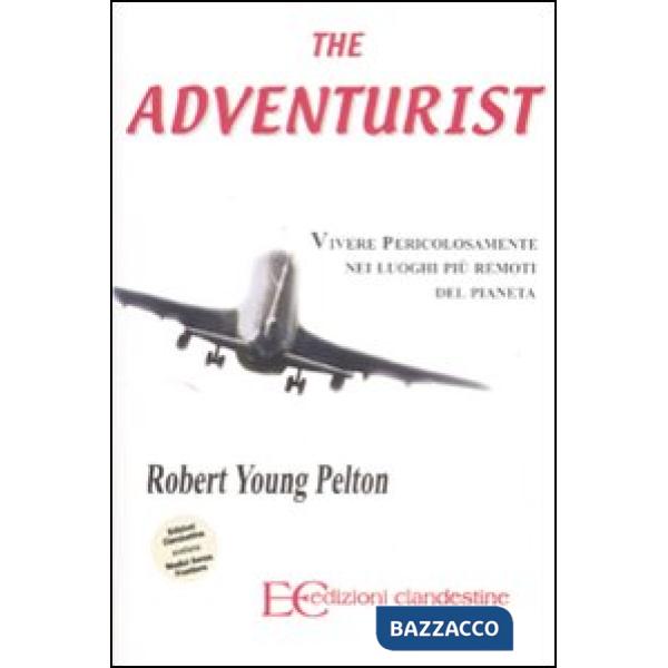 Adventurist. Vivere pericolosamente nei luoghi più remoti del pianeta (The)