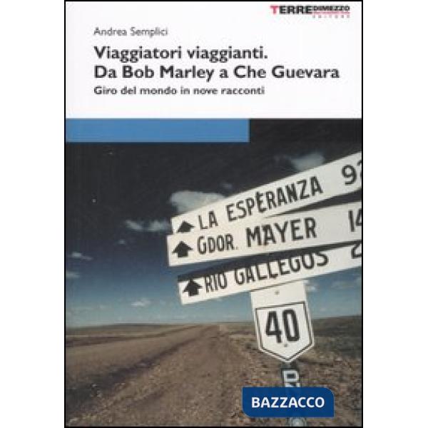 Viaggiatori viaggianti. Da Bob Marley a Che Guevara. Giro del mondo in nove racconti