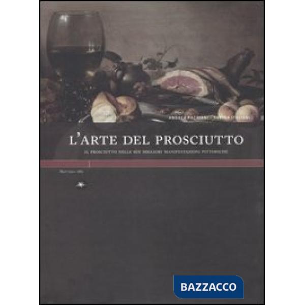 Arte del prosciutto. Il prosciutto nelle sue migliori manifestazioni pittoriche. Ediz. illustrata (L')