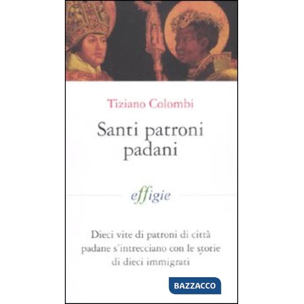 Santi patroni padani. Dieci vite di patroni di città padane s'intrecciano con le storie di dieci immigrati