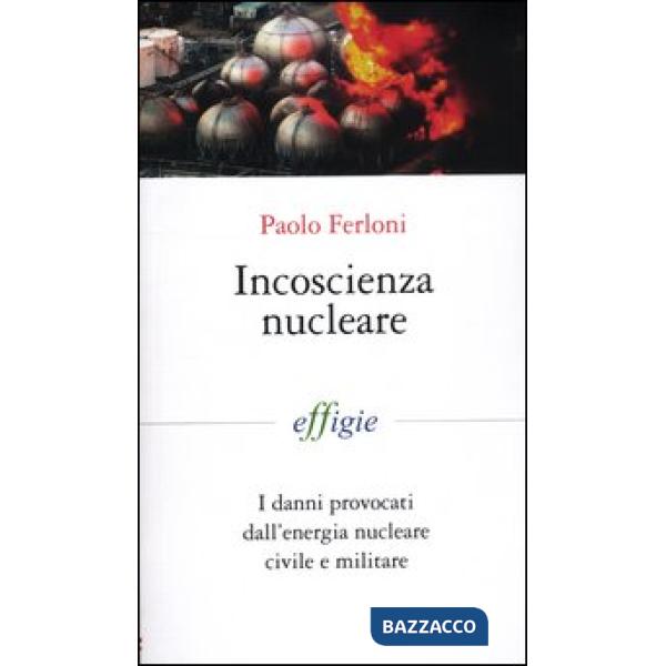 Incoscienza nucleare. I danni provocati dall'energia nucleare civile e militare