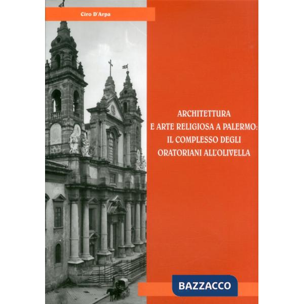 Architettura e arte religiosa a Palermo: il complesso degli oratorianiall'Olivella. Ediz. illustrata