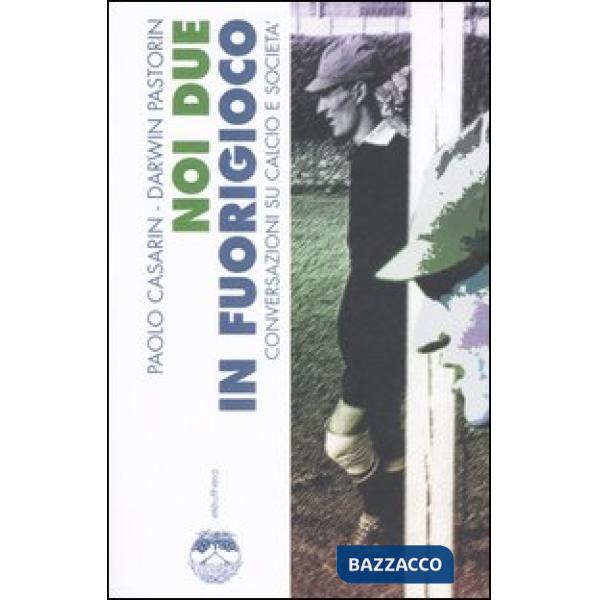 Noi due in fuorigioco. Conversazioni su calcio e società