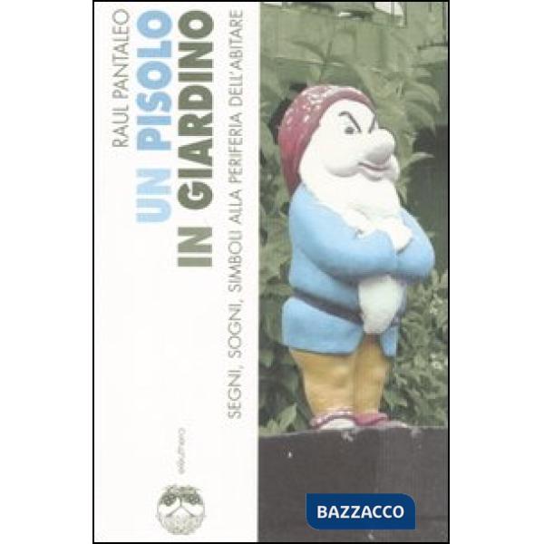 Pisolo in giardino. Segni, sogni, simboli alla periferia dell'abitare (Un)