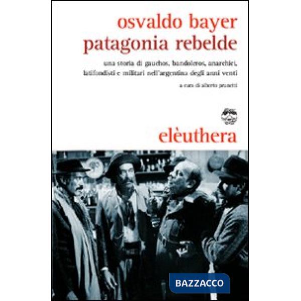 Patagonia rebelde. Una storia di gauchos, bandoleros, anarchici, latifondisti e militari nell'Argentina degli anni Venti