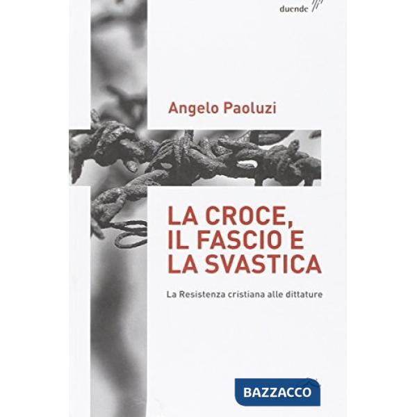 Croce, il fascio, la svastica. La resistenza cristiana alle dittature (La)