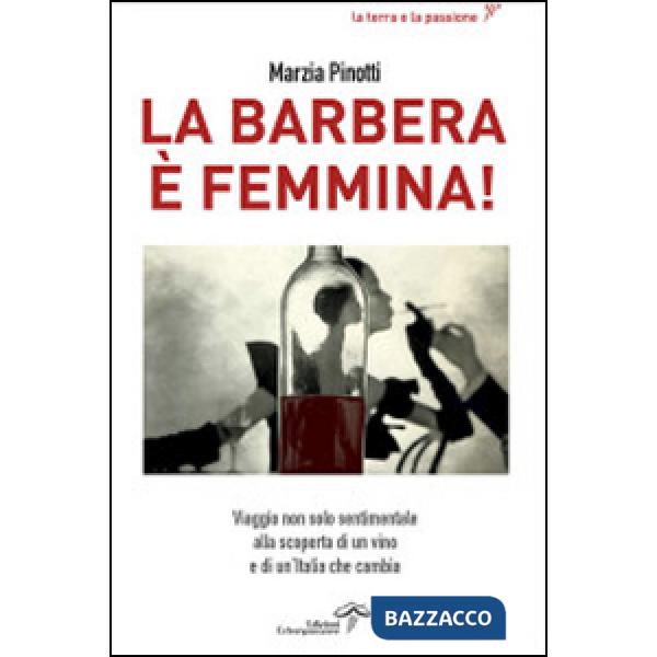 Barbera è femmina. Viaggio non solo sentimentale alla scoperta del vino e di un'Italia che cambia (La)