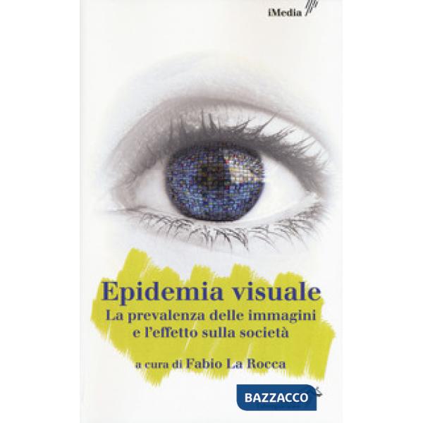 Epidemia visuale. La prevalenza delle immagini e l'effetto sulla società (L')