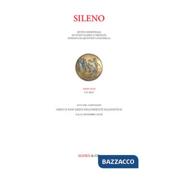 Sileno. Rivista di studi classici e cristiani (2017). Vol. 1: Greci e non Greci nell'Oriente ellenistico. Atti del Convegno (Fir