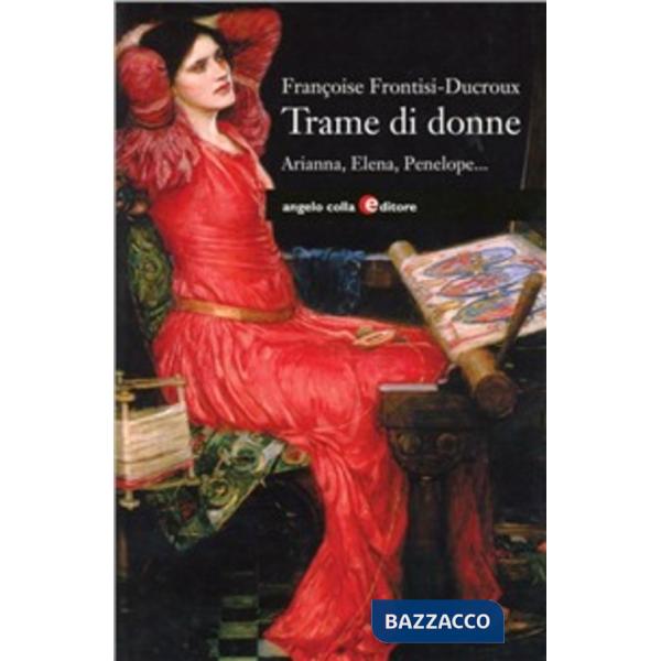 Trame di donne. Arianna, Penelope, Aracne, Elena, Filomela e Progne