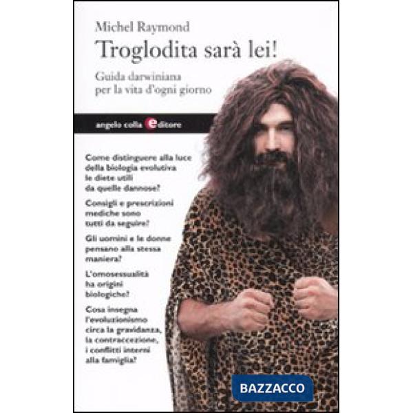 Troglodita sarà lei! Guida darwiniana per la vita d'ogni giorno