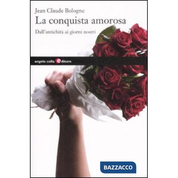 Conquista amorosa. Dall'antichità ai giorni nostri (La)