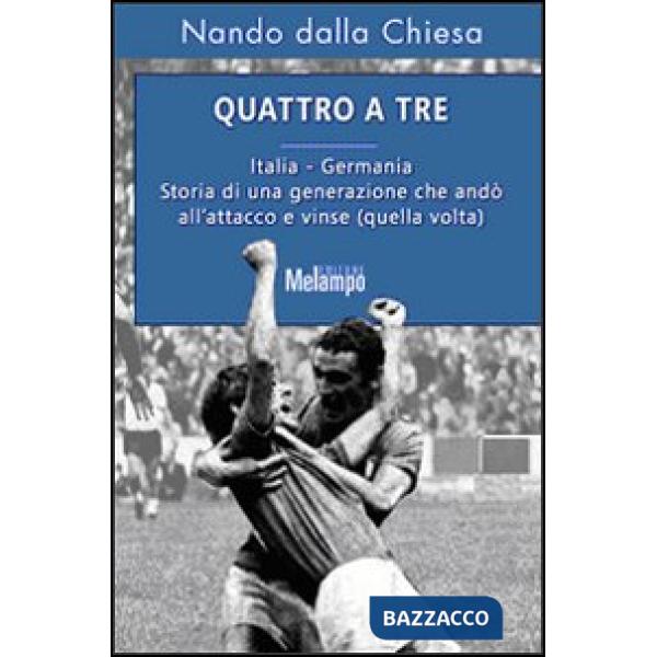 Quattro a tre. Italia-Germania. Storia di una generazione che andò all'attacco e vinse (quella volta)
