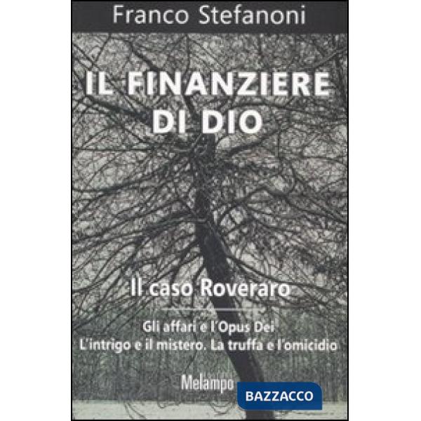 Finanziere di Dio. Il caso Roveraro. Gli affari e l'Opus Dei. L'intrigo e il mistero. La truffa e l'omicidio (Il)