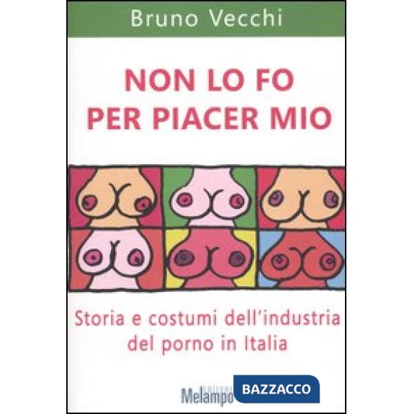 Non lo fo per piacer mio. Storia e costumi dell'industria del porno in Italia