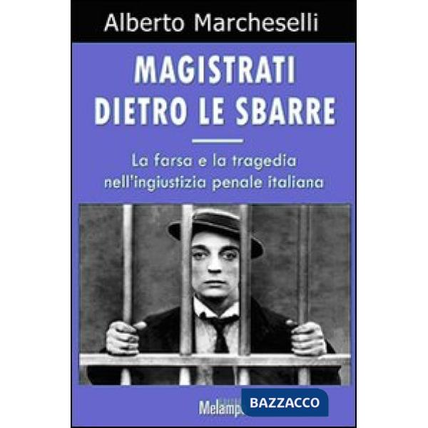 Magistrati dietro le sbarre. La farsa e la tragedia nell'ingiustizia penale italiana