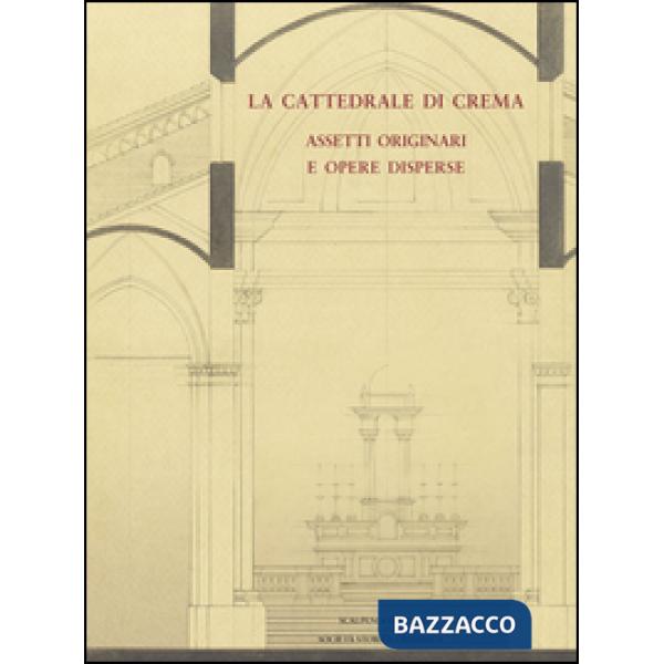 Cattedrale di Crema. Assetti originali e opere disperse (La)