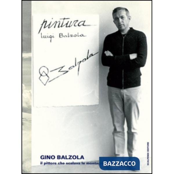 Gino Balzola, il pittore che scalava le montagne. Ediz. illustrata