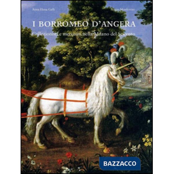 Borromeo d'Angera. Collezionisti e mecenati nella Milano del Seicento. Ediz. illustrata (I)