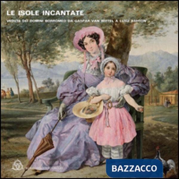 Isole incantate. Vedute dei domini Borromeo da Gaspar van Wittel a Luigi Ashton. Ediz. multilingue (Le)