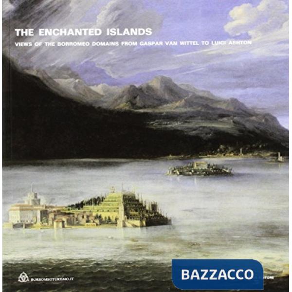 Enchanted islands. Views of the Borromeo domains from Gaspar van Wittel to Luigi Ashton. Ediz. illustrata (The)