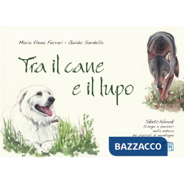 Tra il cane e il lupo. Sketchbook di disegni e pensieri nella natura dei pascoli di montagna. Ediz. illustrata