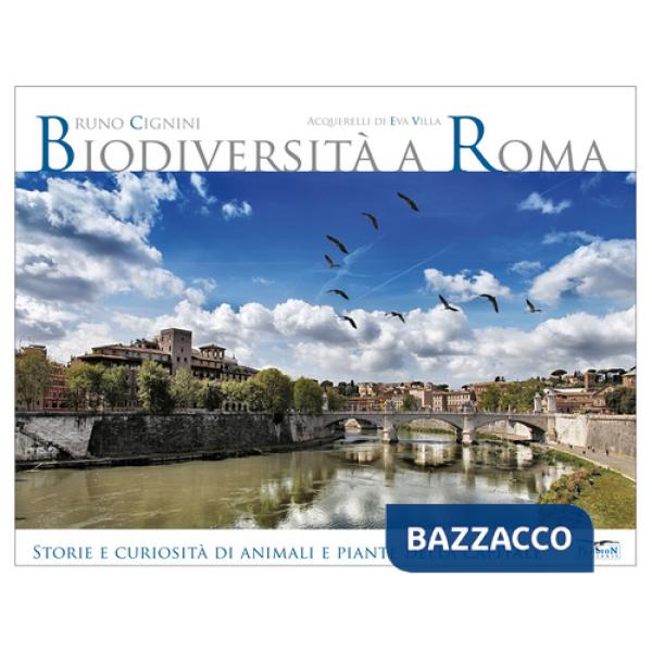 Biodiversità a Roma. Storie e curiosità su animali e piante della Capitale. Ediz. illustrata