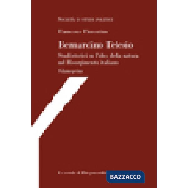 Bernardino Telesio. Studi storici su l'idea della natura nel Risorgimento italiano