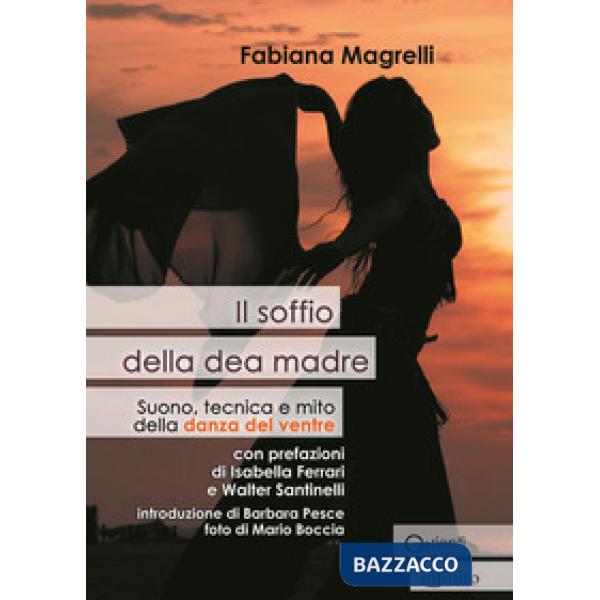 Soffio della dea madre. Suono, tecnica e mito della danza del ventre (Il)