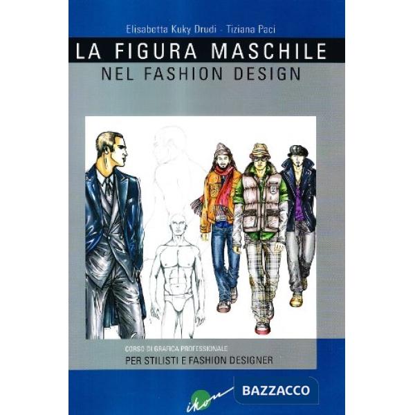 Figura maschile nel fashion design. Corso di grafica professionale per stilisti e fashion designer. Ediz. illustrata (La)
