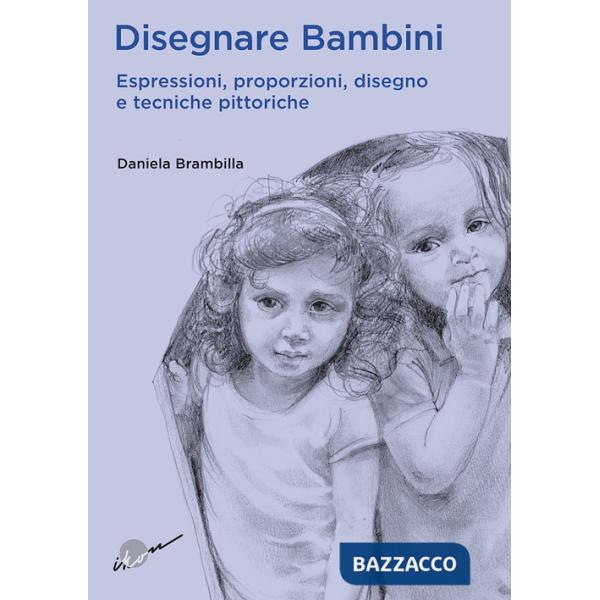 Disegnare bambini. Espressioni, proporzioni, disegno e tecniche pittoriche